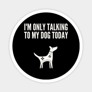 I'M Only Talking to My Dog Today Magnet